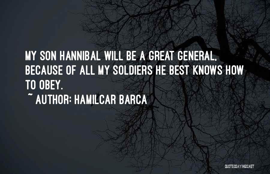 Hamilcar Barca Quotes: My Son Hannibal Will Be A Great General, Because Of All My Soldiers He Best Knows How To Obey.