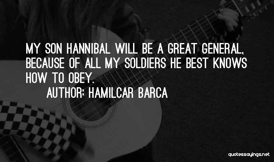 Hamilcar Barca Quotes: My Son Hannibal Will Be A Great General, Because Of All My Soldiers He Best Knows How To Obey.