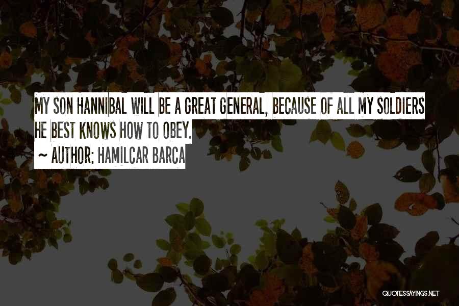 Hamilcar Barca Quotes: My Son Hannibal Will Be A Great General, Because Of All My Soldiers He Best Knows How To Obey.