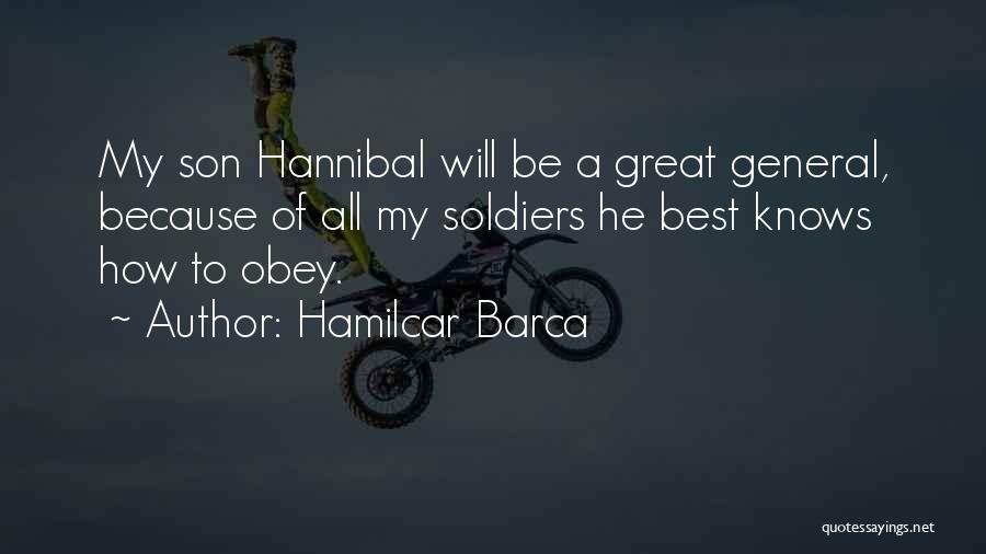 Hamilcar Barca Quotes: My Son Hannibal Will Be A Great General, Because Of All My Soldiers He Best Knows How To Obey.