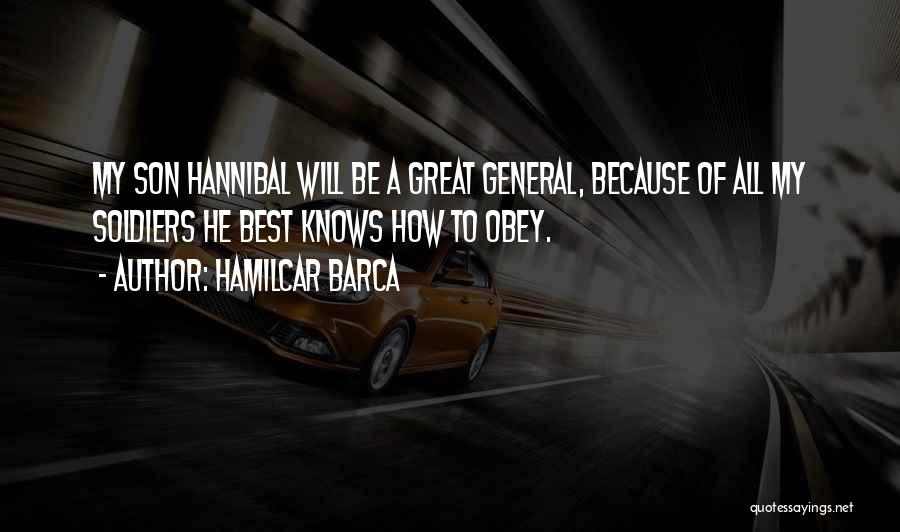 Hamilcar Barca Quotes: My Son Hannibal Will Be A Great General, Because Of All My Soldiers He Best Knows How To Obey.