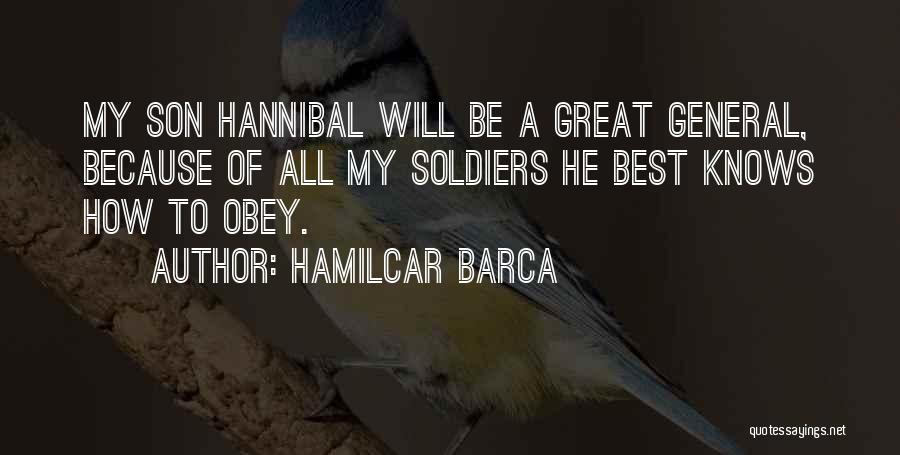 Hamilcar Barca Quotes: My Son Hannibal Will Be A Great General, Because Of All My Soldiers He Best Knows How To Obey.