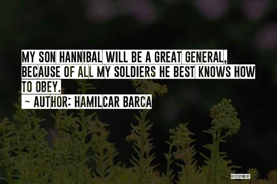 Hamilcar Barca Quotes: My Son Hannibal Will Be A Great General, Because Of All My Soldiers He Best Knows How To Obey.