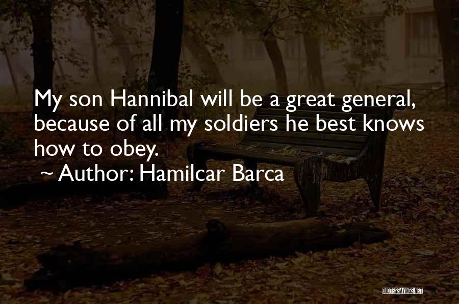 Hamilcar Barca Quotes: My Son Hannibal Will Be A Great General, Because Of All My Soldiers He Best Knows How To Obey.