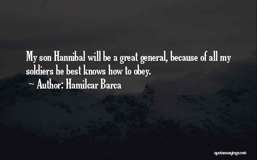 Hamilcar Barca Quotes: My Son Hannibal Will Be A Great General, Because Of All My Soldiers He Best Knows How To Obey.