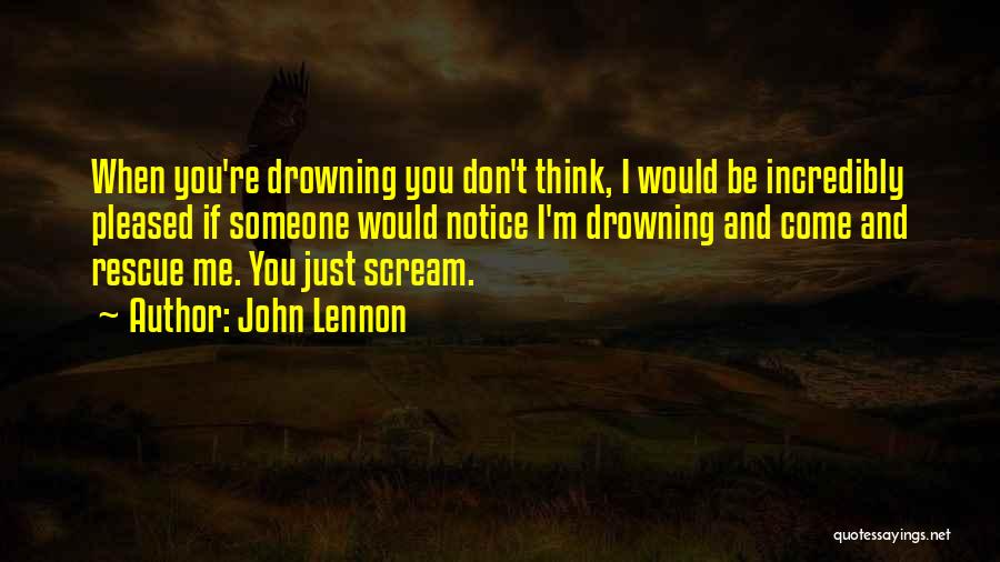 John Lennon Quotes: When You're Drowning You Don't Think, I Would Be Incredibly Pleased If Someone Would Notice I'm Drowning And Come And