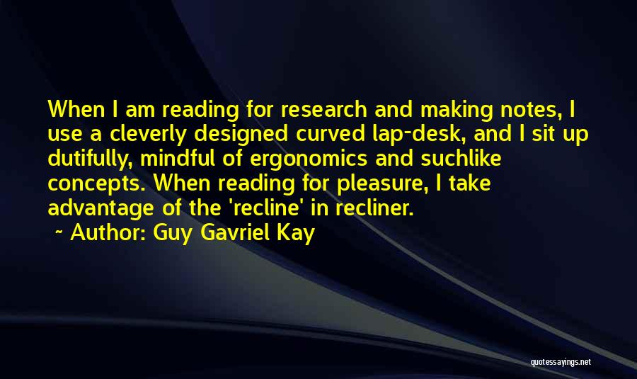 Guy Gavriel Kay Quotes: When I Am Reading For Research And Making Notes, I Use A Cleverly Designed Curved Lap-desk, And I Sit Up