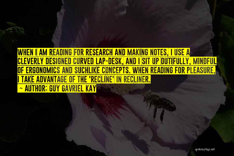 Guy Gavriel Kay Quotes: When I Am Reading For Research And Making Notes, I Use A Cleverly Designed Curved Lap-desk, And I Sit Up