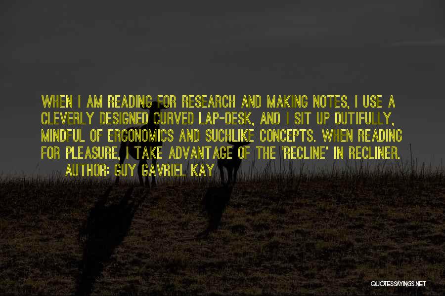 Guy Gavriel Kay Quotes: When I Am Reading For Research And Making Notes, I Use A Cleverly Designed Curved Lap-desk, And I Sit Up