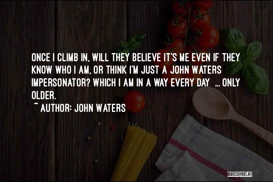 John Waters Quotes: Once I Climb In, Will They Believe It's Me Even If They Know Who I Am, Or Think I'm Just