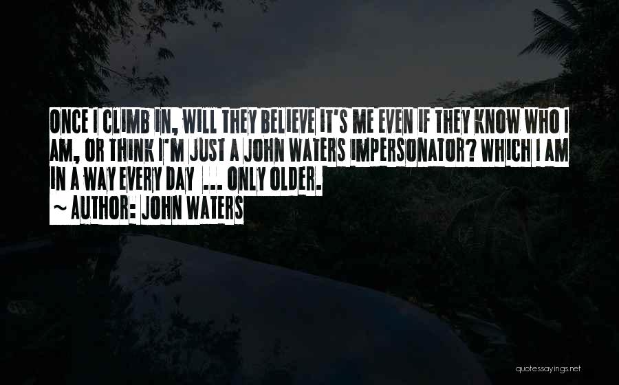 John Waters Quotes: Once I Climb In, Will They Believe It's Me Even If They Know Who I Am, Or Think I'm Just