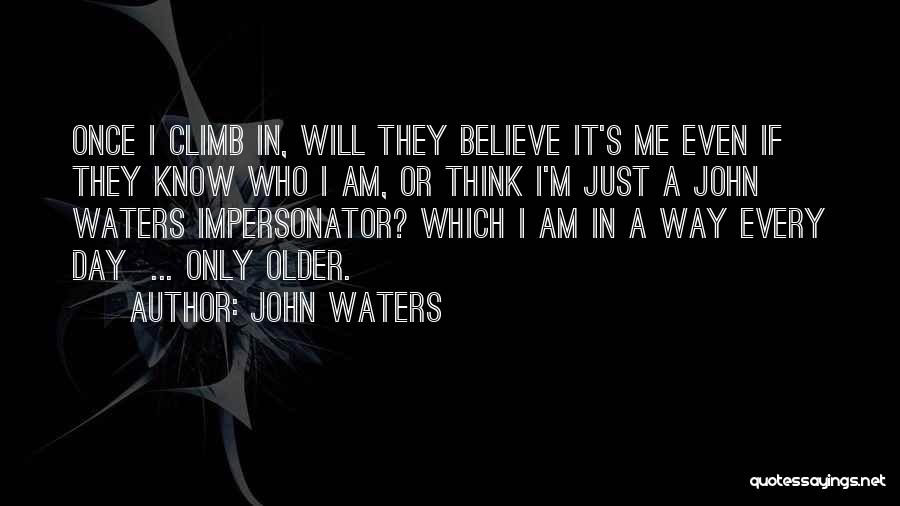 John Waters Quotes: Once I Climb In, Will They Believe It's Me Even If They Know Who I Am, Or Think I'm Just