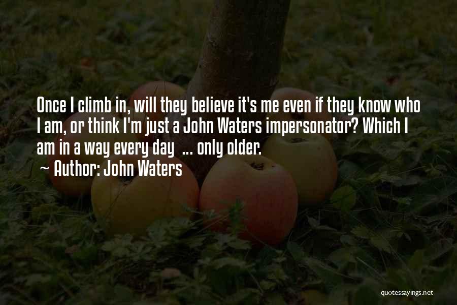 John Waters Quotes: Once I Climb In, Will They Believe It's Me Even If They Know Who I Am, Or Think I'm Just