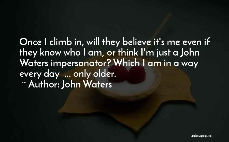 John Waters Quotes: Once I Climb In, Will They Believe It's Me Even If They Know Who I Am, Or Think I'm Just