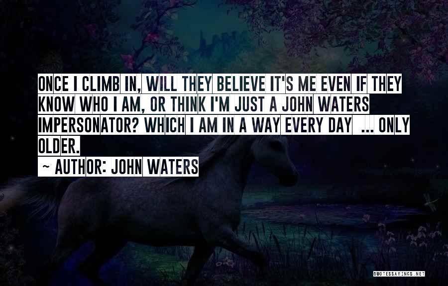 John Waters Quotes: Once I Climb In, Will They Believe It's Me Even If They Know Who I Am, Or Think I'm Just