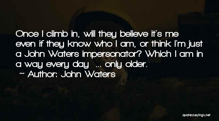 John Waters Quotes: Once I Climb In, Will They Believe It's Me Even If They Know Who I Am, Or Think I'm Just