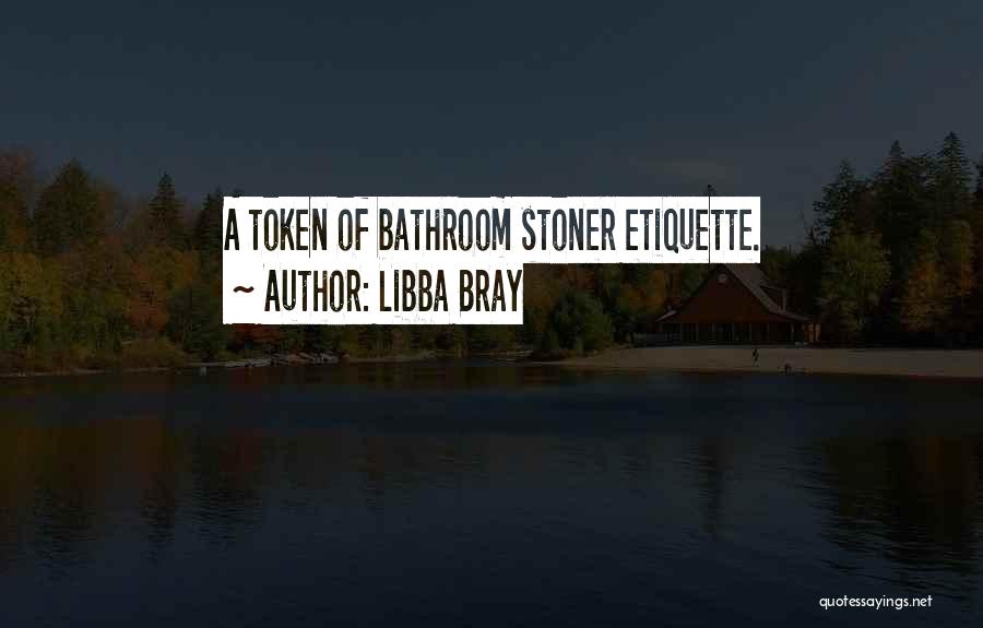 Libba Bray Quotes: A Token Of Bathroom Stoner Etiquette.
