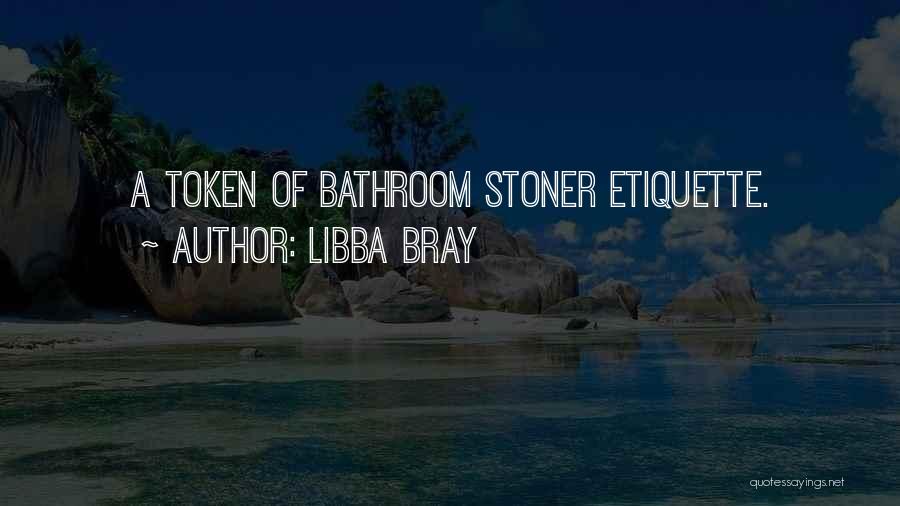 Libba Bray Quotes: A Token Of Bathroom Stoner Etiquette.