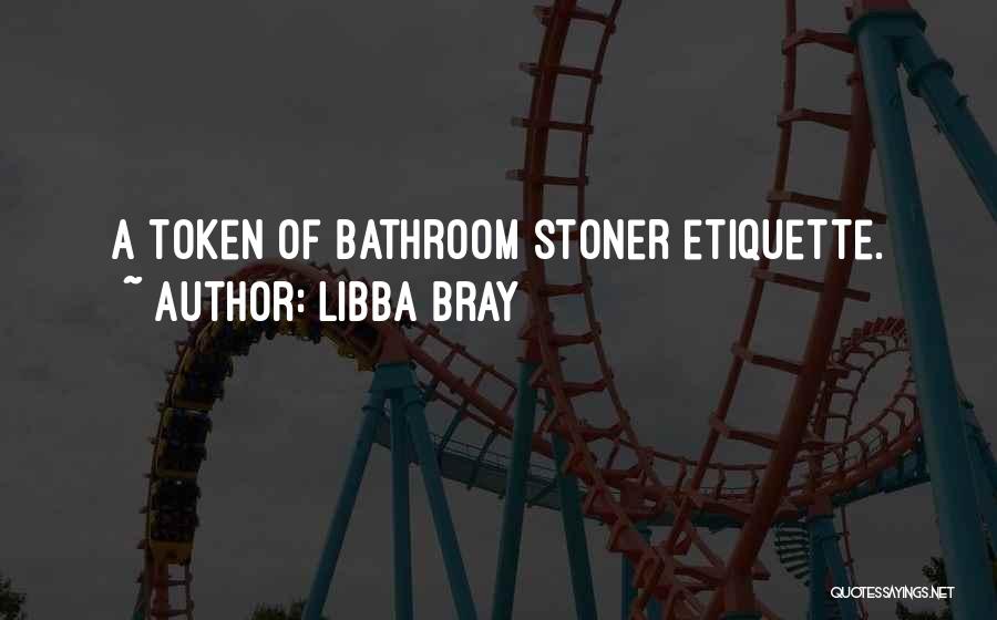 Libba Bray Quotes: A Token Of Bathroom Stoner Etiquette.