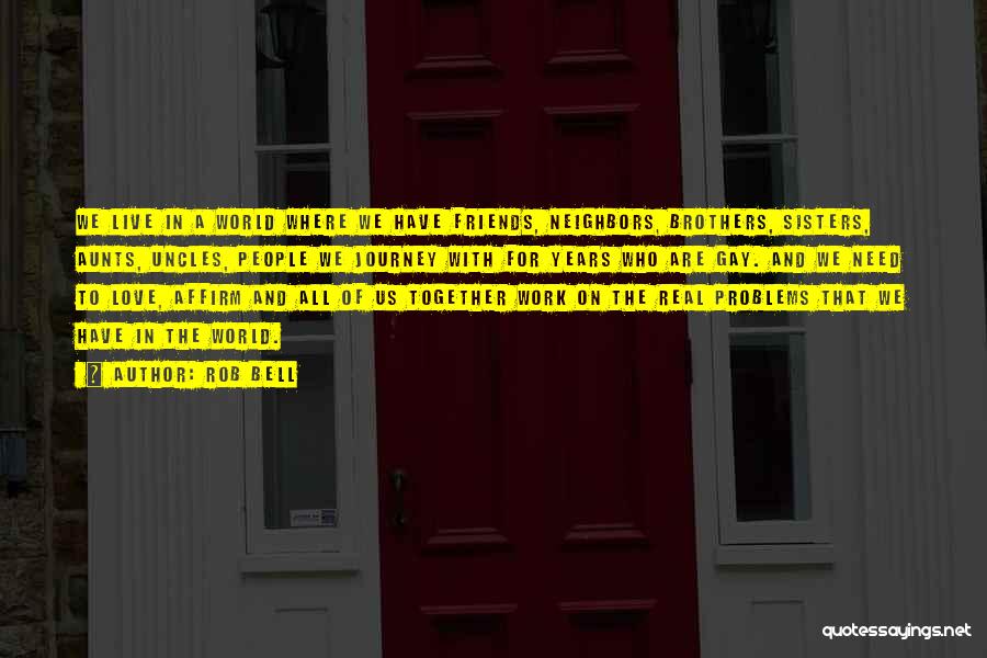 Rob Bell Quotes: We Live In A World Where We Have Friends, Neighbors, Brothers, Sisters, Aunts, Uncles, People We Journey With For Years