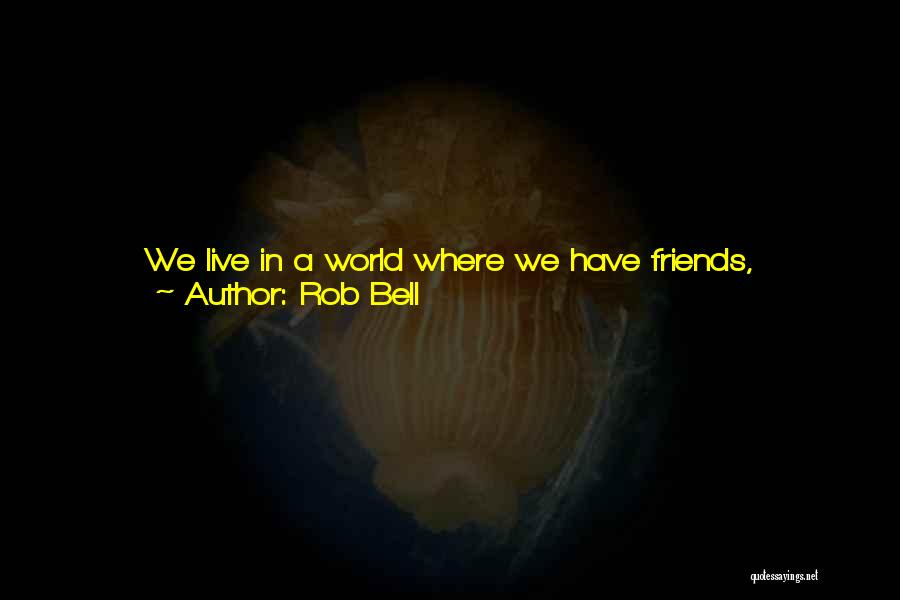 Rob Bell Quotes: We Live In A World Where We Have Friends, Neighbors, Brothers, Sisters, Aunts, Uncles, People We Journey With For Years