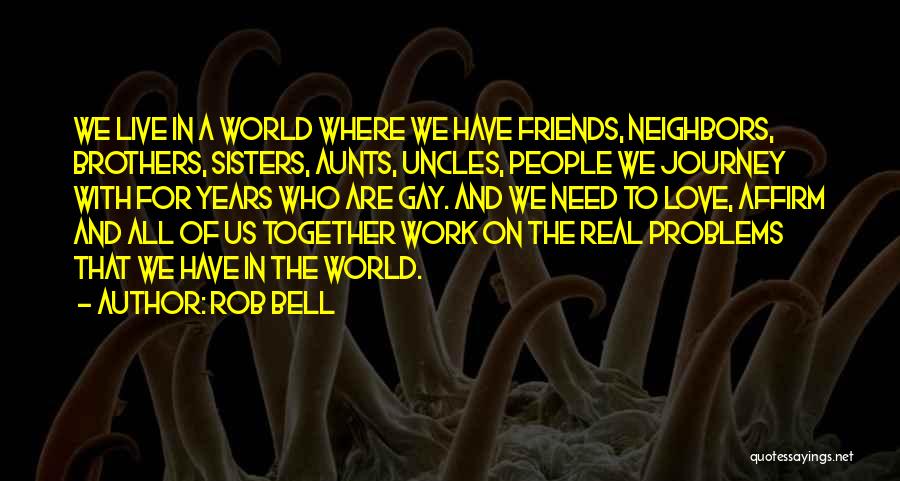 Rob Bell Quotes: We Live In A World Where We Have Friends, Neighbors, Brothers, Sisters, Aunts, Uncles, People We Journey With For Years