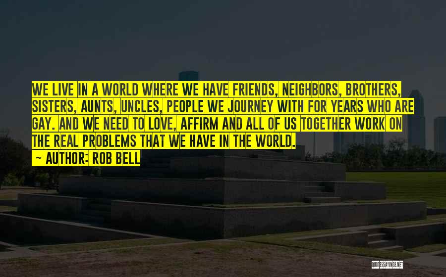 Rob Bell Quotes: We Live In A World Where We Have Friends, Neighbors, Brothers, Sisters, Aunts, Uncles, People We Journey With For Years