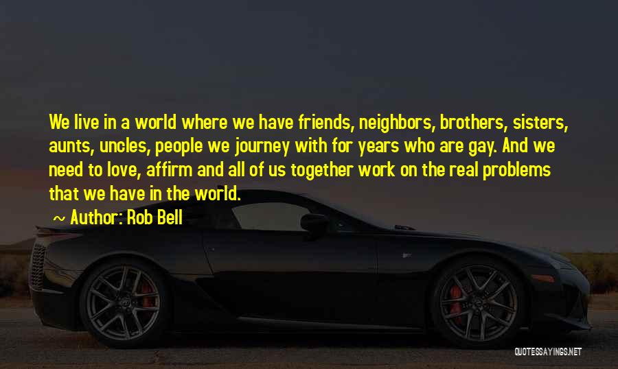 Rob Bell Quotes: We Live In A World Where We Have Friends, Neighbors, Brothers, Sisters, Aunts, Uncles, People We Journey With For Years