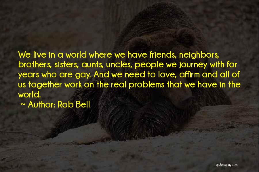 Rob Bell Quotes: We Live In A World Where We Have Friends, Neighbors, Brothers, Sisters, Aunts, Uncles, People We Journey With For Years