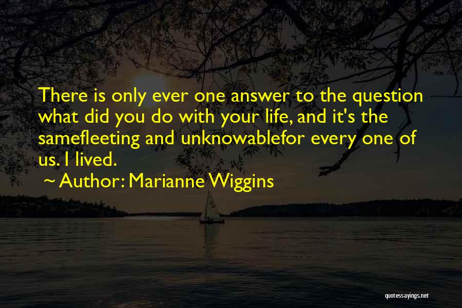 Marianne Wiggins Quotes: There Is Only Ever One Answer To The Question What Did You Do With Your Life, And It's The Samefleeting