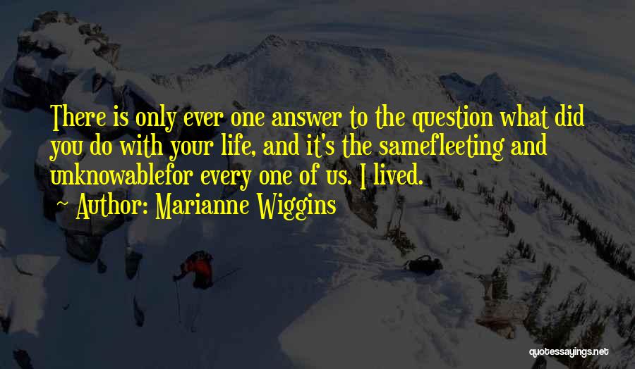 Marianne Wiggins Quotes: There Is Only Ever One Answer To The Question What Did You Do With Your Life, And It's The Samefleeting