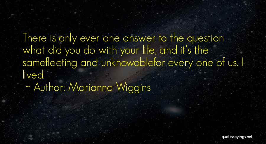 Marianne Wiggins Quotes: There Is Only Ever One Answer To The Question What Did You Do With Your Life, And It's The Samefleeting