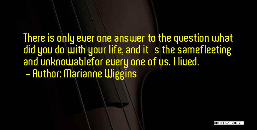 Marianne Wiggins Quotes: There Is Only Ever One Answer To The Question What Did You Do With Your Life, And It's The Samefleeting