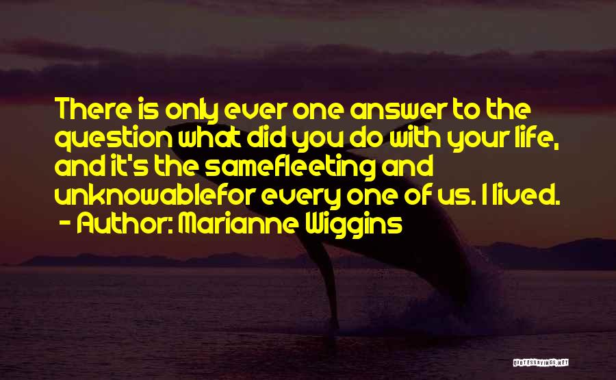 Marianne Wiggins Quotes: There Is Only Ever One Answer To The Question What Did You Do With Your Life, And It's The Samefleeting