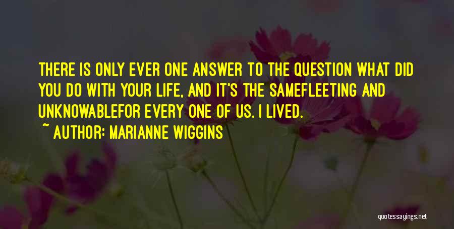 Marianne Wiggins Quotes: There Is Only Ever One Answer To The Question What Did You Do With Your Life, And It's The Samefleeting
