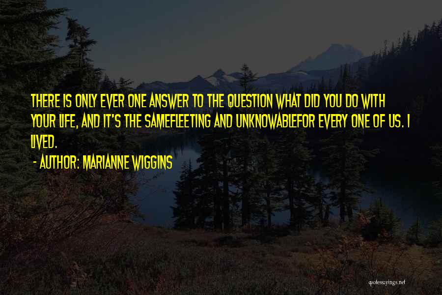 Marianne Wiggins Quotes: There Is Only Ever One Answer To The Question What Did You Do With Your Life, And It's The Samefleeting