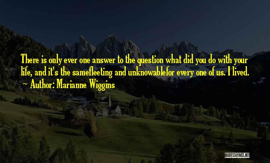 Marianne Wiggins Quotes: There Is Only Ever One Answer To The Question What Did You Do With Your Life, And It's The Samefleeting