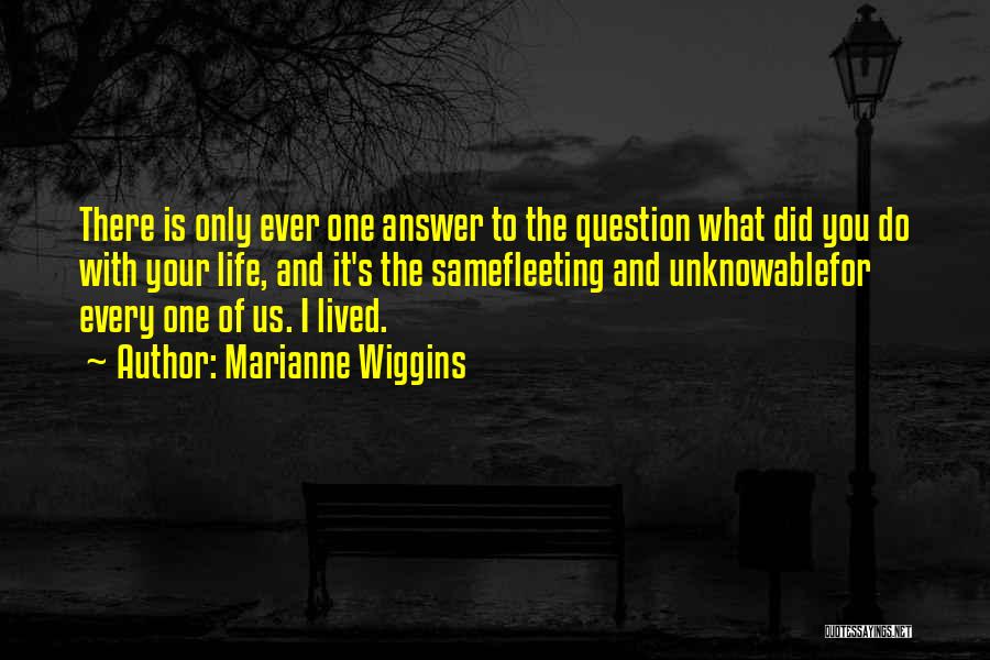 Marianne Wiggins Quotes: There Is Only Ever One Answer To The Question What Did You Do With Your Life, And It's The Samefleeting