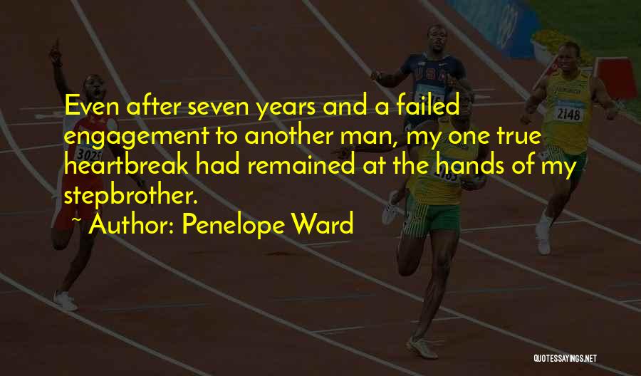 Penelope Ward Quotes: Even After Seven Years And A Failed Engagement To Another Man, My One True Heartbreak Had Remained At The Hands