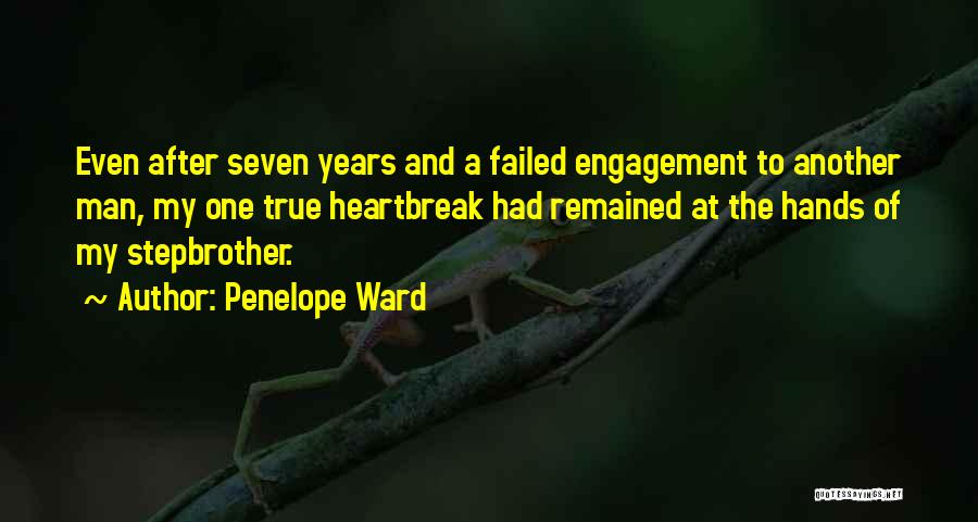 Penelope Ward Quotes: Even After Seven Years And A Failed Engagement To Another Man, My One True Heartbreak Had Remained At The Hands