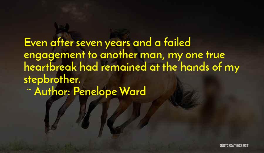 Penelope Ward Quotes: Even After Seven Years And A Failed Engagement To Another Man, My One True Heartbreak Had Remained At The Hands