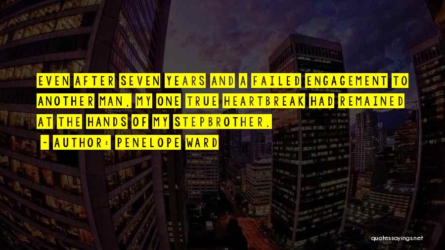 Penelope Ward Quotes: Even After Seven Years And A Failed Engagement To Another Man, My One True Heartbreak Had Remained At The Hands