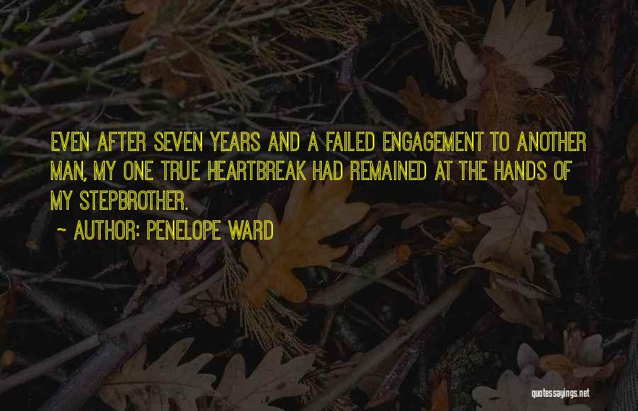 Penelope Ward Quotes: Even After Seven Years And A Failed Engagement To Another Man, My One True Heartbreak Had Remained At The Hands