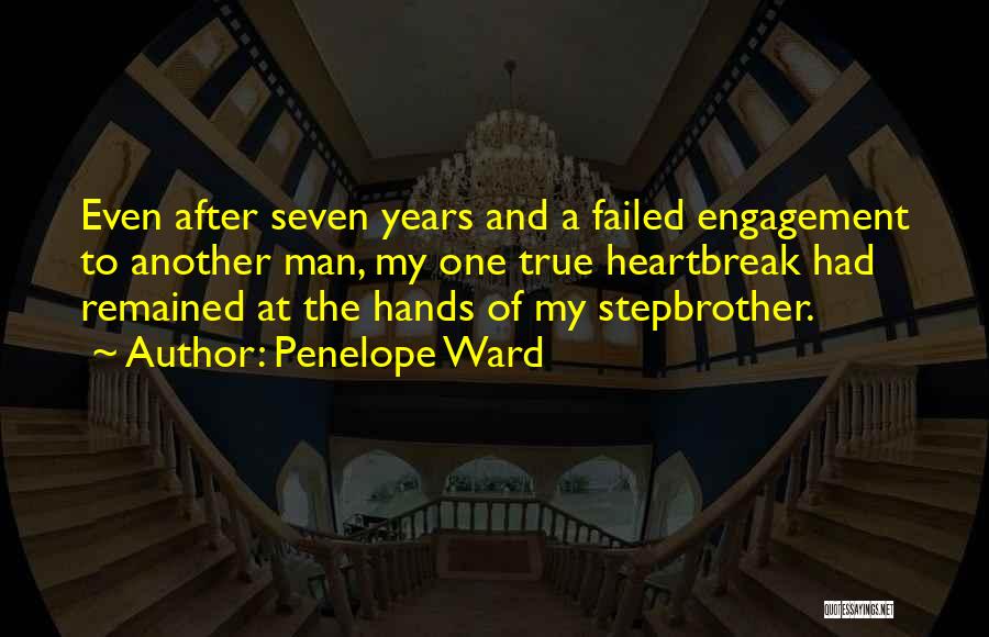Penelope Ward Quotes: Even After Seven Years And A Failed Engagement To Another Man, My One True Heartbreak Had Remained At The Hands
