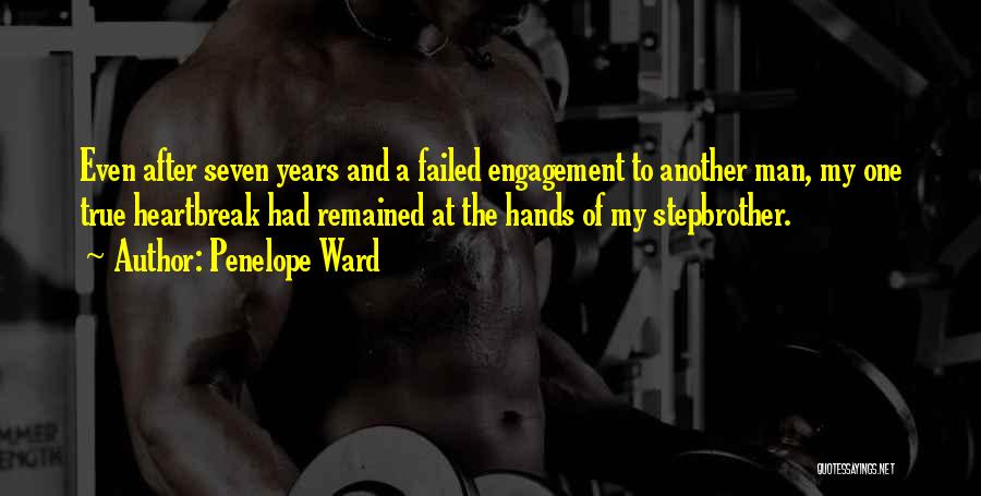 Penelope Ward Quotes: Even After Seven Years And A Failed Engagement To Another Man, My One True Heartbreak Had Remained At The Hands