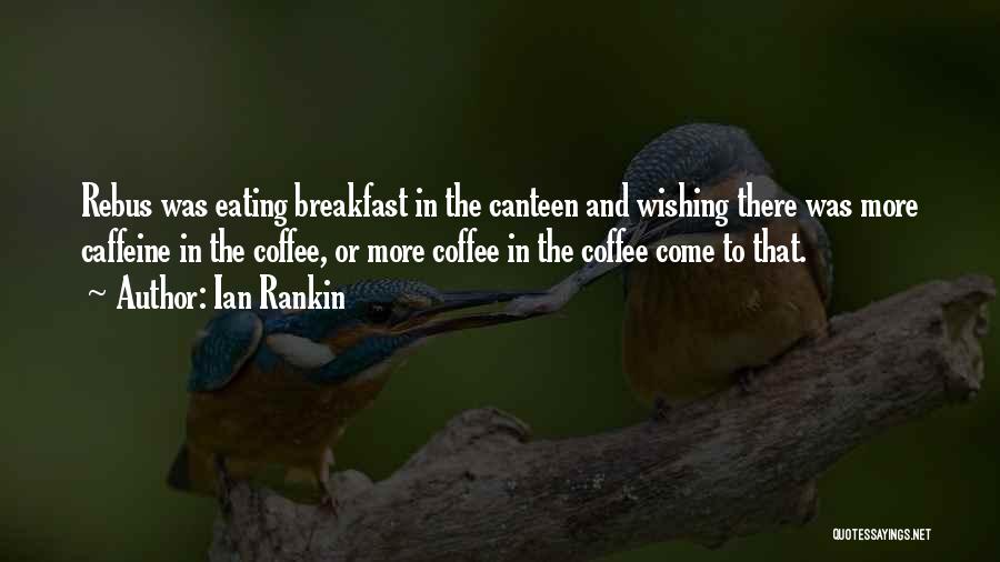 Ian Rankin Quotes: Rebus Was Eating Breakfast In The Canteen And Wishing There Was More Caffeine In The Coffee, Or More Coffee In