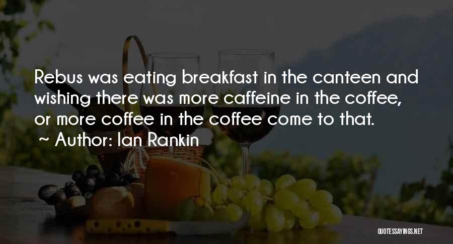 Ian Rankin Quotes: Rebus Was Eating Breakfast In The Canteen And Wishing There Was More Caffeine In The Coffee, Or More Coffee In