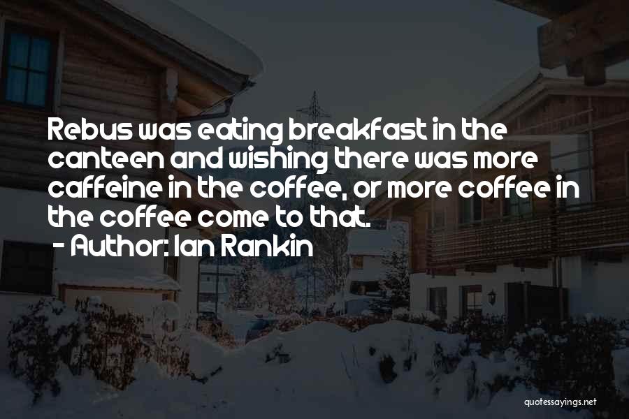 Ian Rankin Quotes: Rebus Was Eating Breakfast In The Canteen And Wishing There Was More Caffeine In The Coffee, Or More Coffee In