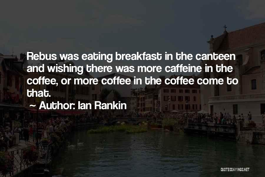 Ian Rankin Quotes: Rebus Was Eating Breakfast In The Canteen And Wishing There Was More Caffeine In The Coffee, Or More Coffee In