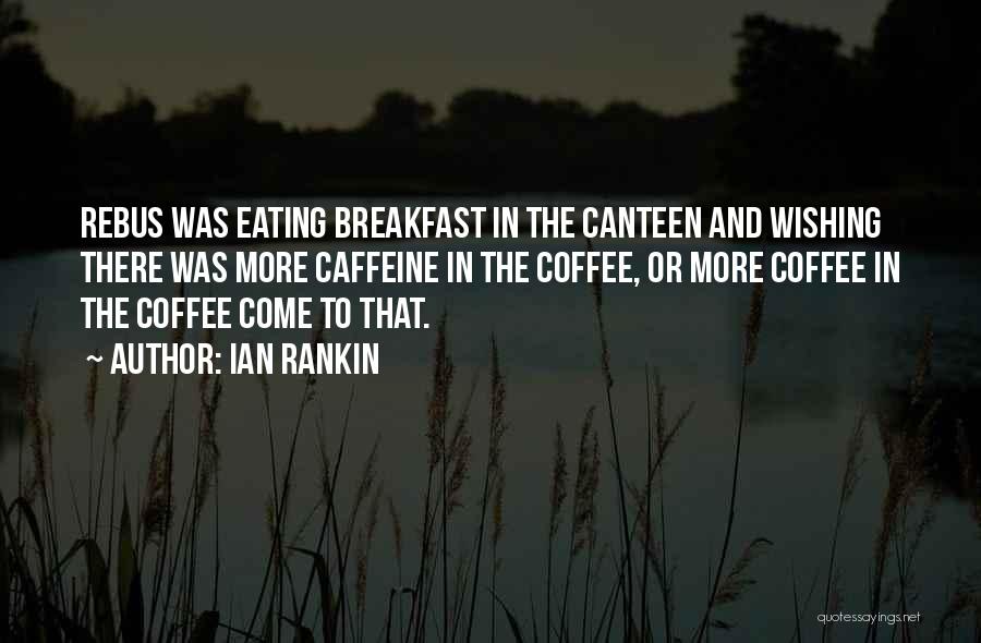 Ian Rankin Quotes: Rebus Was Eating Breakfast In The Canteen And Wishing There Was More Caffeine In The Coffee, Or More Coffee In